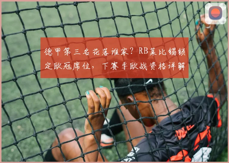 德甲第三名花落谁家？RB莱比锡锁定欧冠席位，下赛季欧战资格详解