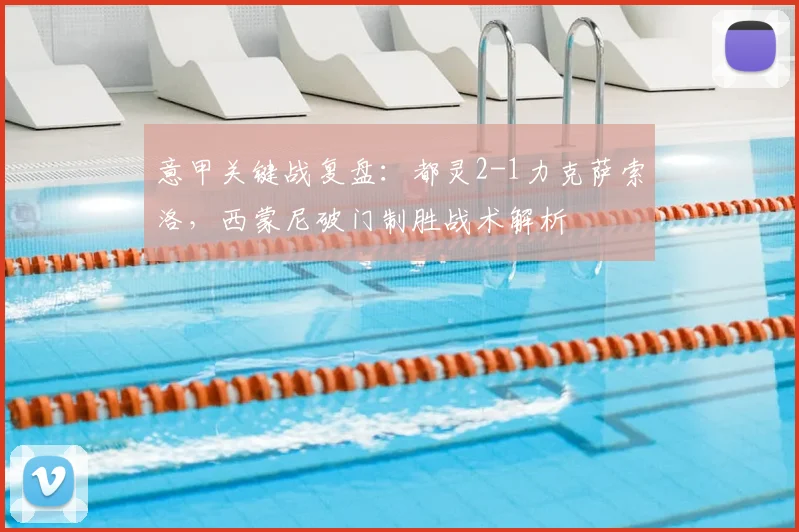 意甲关键战复盘:都灵2-1力克萨索洛,西蒙尼破门制胜战术解析
