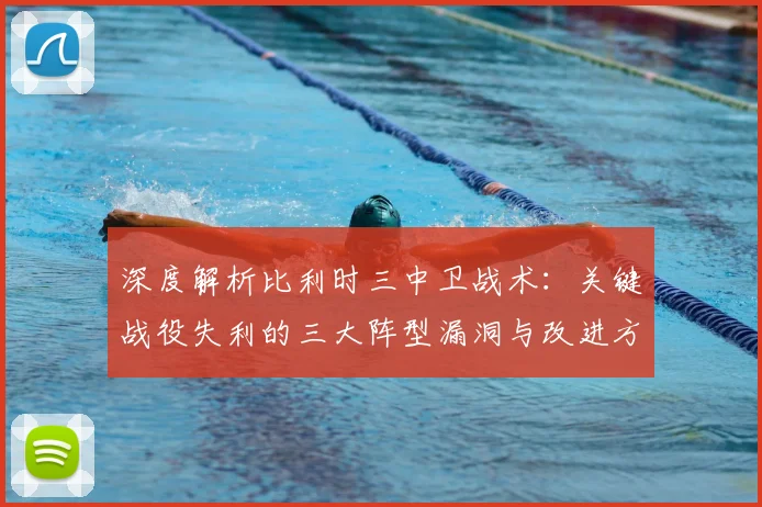 深度解析比利时三中卫战术：关键战役失利的三大阵型漏洞与改进方案