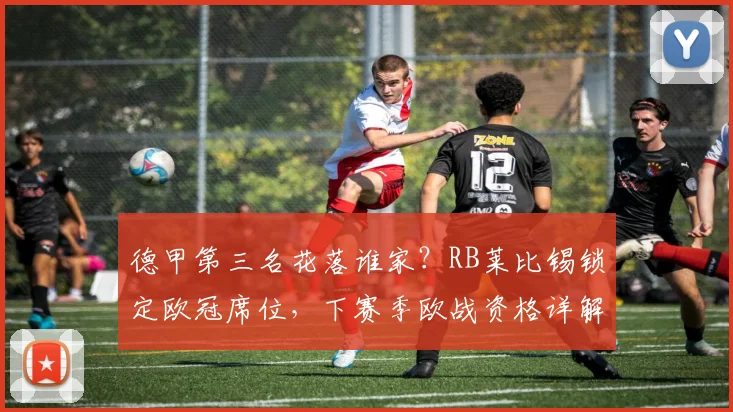 德甲第三名花落谁家？RB莱比锡锁定欧冠席位，下赛季欧战资格详解