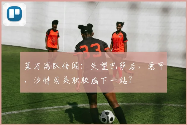 莱万离队传闻：失望巴萨后，意甲、沙特或美职联成下一站？